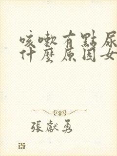 咳嗽有点尿漏是什么原因女士