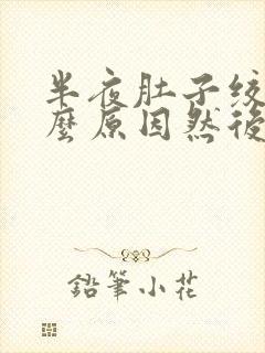 半夜肚子绞痛什么原因然后就拉肚子