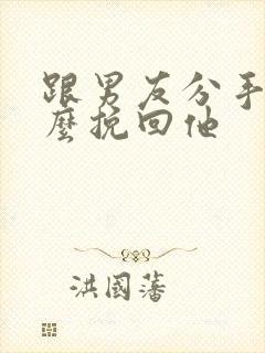 跟男友分手了怎么挽回他