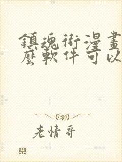 镇魂街漫画用什么软件可以免费