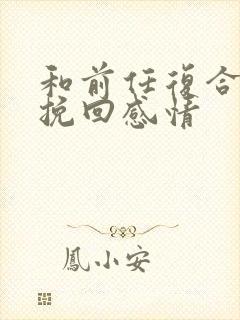 和前任复合怎么挽回感情