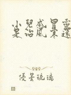 小儿感冒灵颗粒是治风寒还是风热