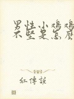 男性小鸡鸡勃起不坚是怎么回事