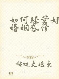 如何经营好一段婚姻感情