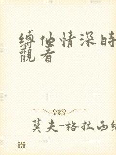 缚他情深时短剧观看