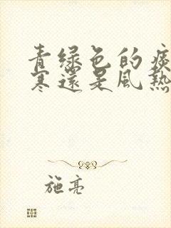 青绿色的痰是风寒还是风热