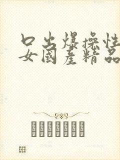 口出爆操性感美女国产精品