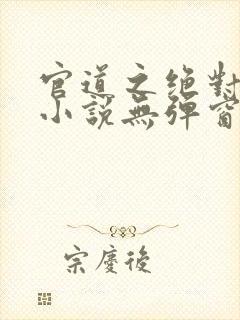 官道之绝对权力小说无弹窗全文免费阅读