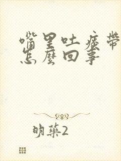 嘴里吐痰带血是怎么回事