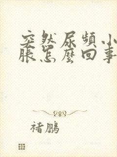 突然尿频小腹坠胀怎么回事