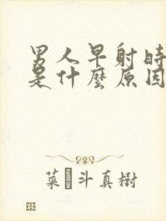 男人早射时间短是什么原因