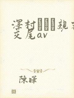 泽村レイコ亲密交尾av