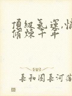 顶级气运,悄悄修炼千年