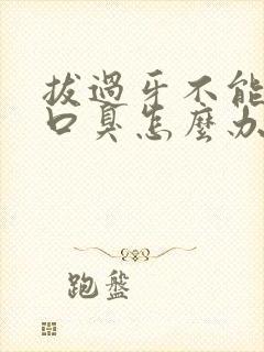 拔过牙不能刷牙口臭怎么办