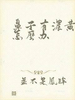 鼻子有浓黄鼻涕怎么办