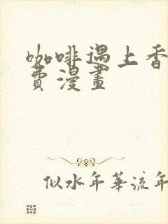 咖啡遇上香草免费漫画