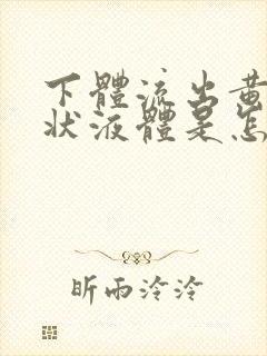 下体流出黄色水状液体是怎么回事