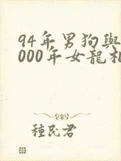 94年男狗与2000年女龙相配吗