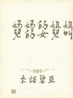 妈妈的姐姐的女儿的女儿叫我什么