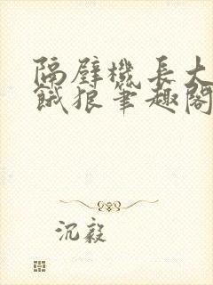 隔壁机长大叔是饿狼笔趣阁