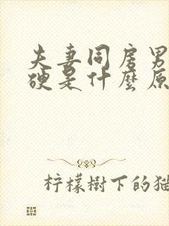 夫妻同房男的不硬是什么原因