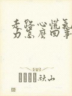 走路心慌气短无力怎么回事