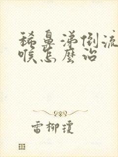 稀鼻涕倒流到咽喉怎么治