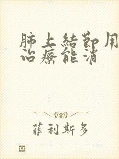 肺上结节用中医治疗能消