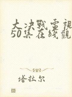大决战电视剧 50集在线观看