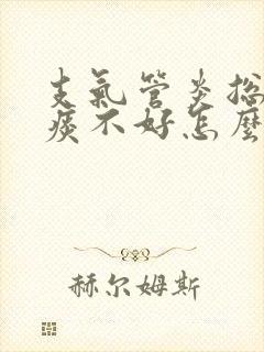 支气管炎总咳白痰不好怎么办