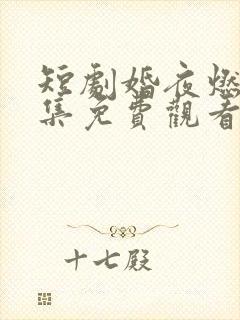 短剧婚夜燃尽全集免费观看