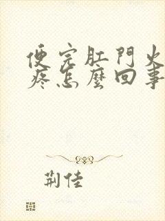 便完肛门火辣辣疼怎么回事