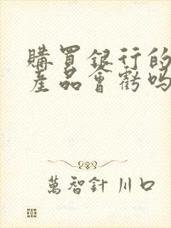 购买银行的理财产品会亏吗