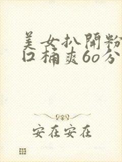 美女扒开粉嫩尿囗桶爽6o分钟网站