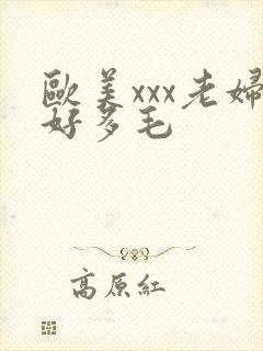 欧美xxx老妇好多毛