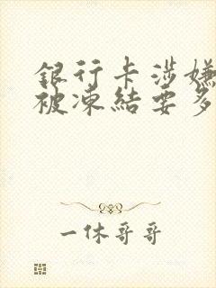 银行卡涉嫌网赌被冻结要多久解冻