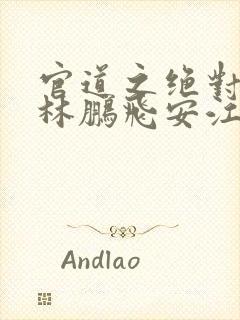 官道之绝对权力林鹏飞安江小说免费读