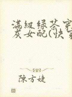 满级绿茶穿成炮灰女配(快穿)np全文免费阅读