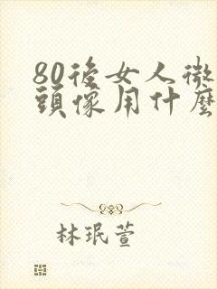 80后女人微信头像用什么好