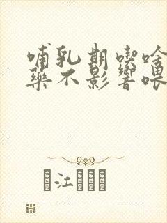 哺乳期吃啥感冒药不影响喂奶