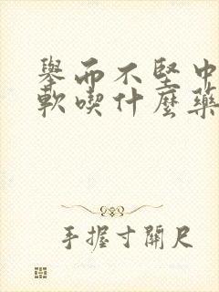 举而不坚中途疲软吃什么药治疗