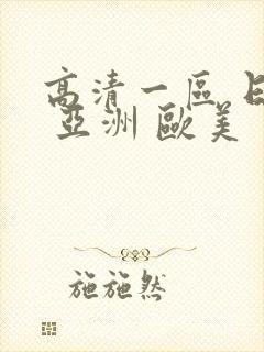 高清一区 日韩 亚洲 欧美