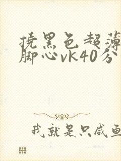 挠黑色超薄丝袜脚心vk40分钟