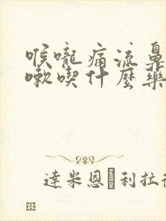 喉咙痛流鼻涕咳嗽吃什么药好得快