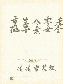 重生八零老太太抛子弃女全文阅读