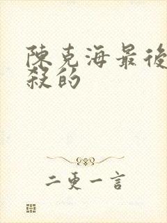 陈克海最后被谁杀的