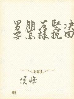 男朋友坚决分手要怎样挽回