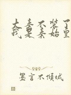 大秦不装了你爹我是秦始皇txt免费