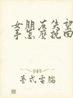 女朋友失望型分手怎么挽回封面