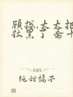 顾总,太太把你拉黑了 乔十一